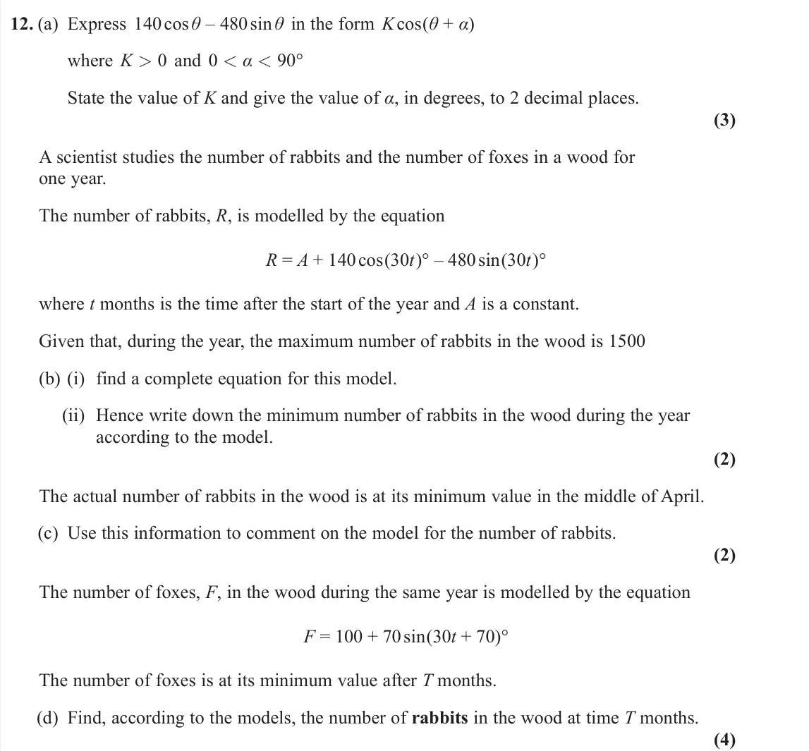 June 2024 Pure 1, question 12: (a) Express 140 cos θ – 480 sin θ in the form K cos(θ + α) where K > 0 and 0 < α < 90° State the value of K and give the value of α, in degrees, to 2 decimal pl