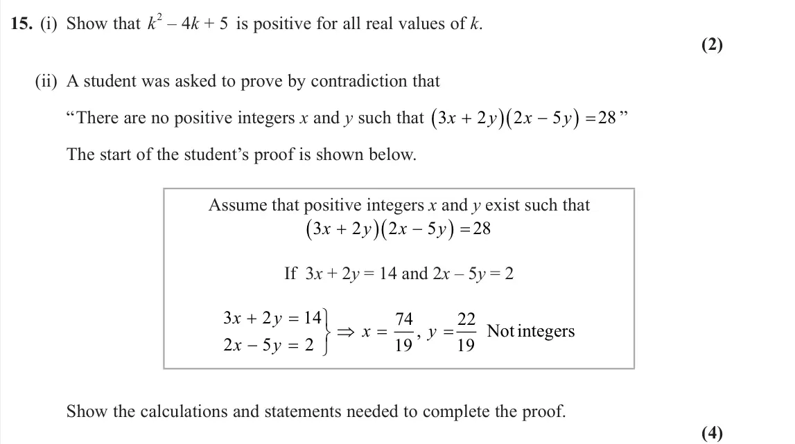 June 2024 Pure 1, question 15: (i) Show that k 2 – 4k + 5 is positive for all real values of k. (2) (ii) A student was asked to prove by contradiction that “There are no positive integers x a