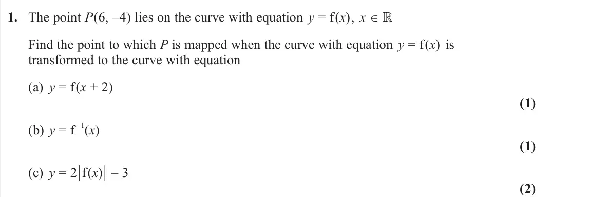 June 2025 Pure 1, question 1: The point P(6, –4) lies on the curve with equation y = f(x), x ∈  Find the point to which P is mapped when the curve with equation y = f(x) is transformed to t