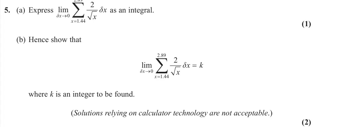 June 2025 Pure 1, question 5: (a) Express 2.89 0 1.44 2 lim δx x δx x as an integral. (1) (b) Hence show that 2.89 0 1.44 2 lim δx x δx k x where k is an integer to be found. (Solutions rely