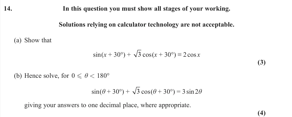 June 2025 Pure 1, question 14: In this question you must show all stages of your working. Solutions relying on calculator technology are not acceptable. (a) Show that sin(x + 30°) + 3 cos(x +