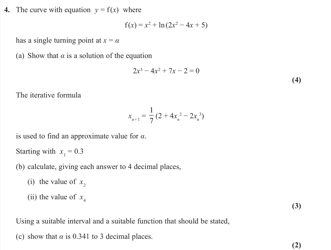 November 2021 Pure 1, question 4: The curve with equation y = f (x) where f (x) = x2 + ln (2x2 − 4x + 5) has a single turning point at x = α (a) Show that α is a solution of the equation 2x3 − 4