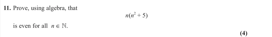 June 2022 Pure 2, question 11: Prove, using algebra, that n(n 2 + 5) is even for all n  . (4)