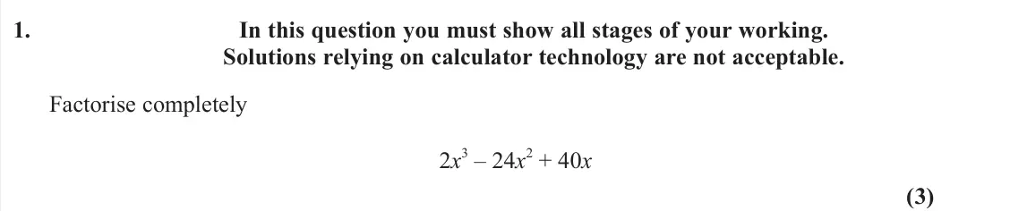 June 2025 Pure 2, question 1: In this question you must show all stages of your working. Solutions relying on calculator technology are not acceptable. Factorise completely 2x 3 – 24x 2 + 40