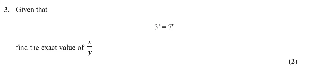 June 2025 Pure 2, question 3: Given that 3 x = 7 y find the exact value of x y (2)