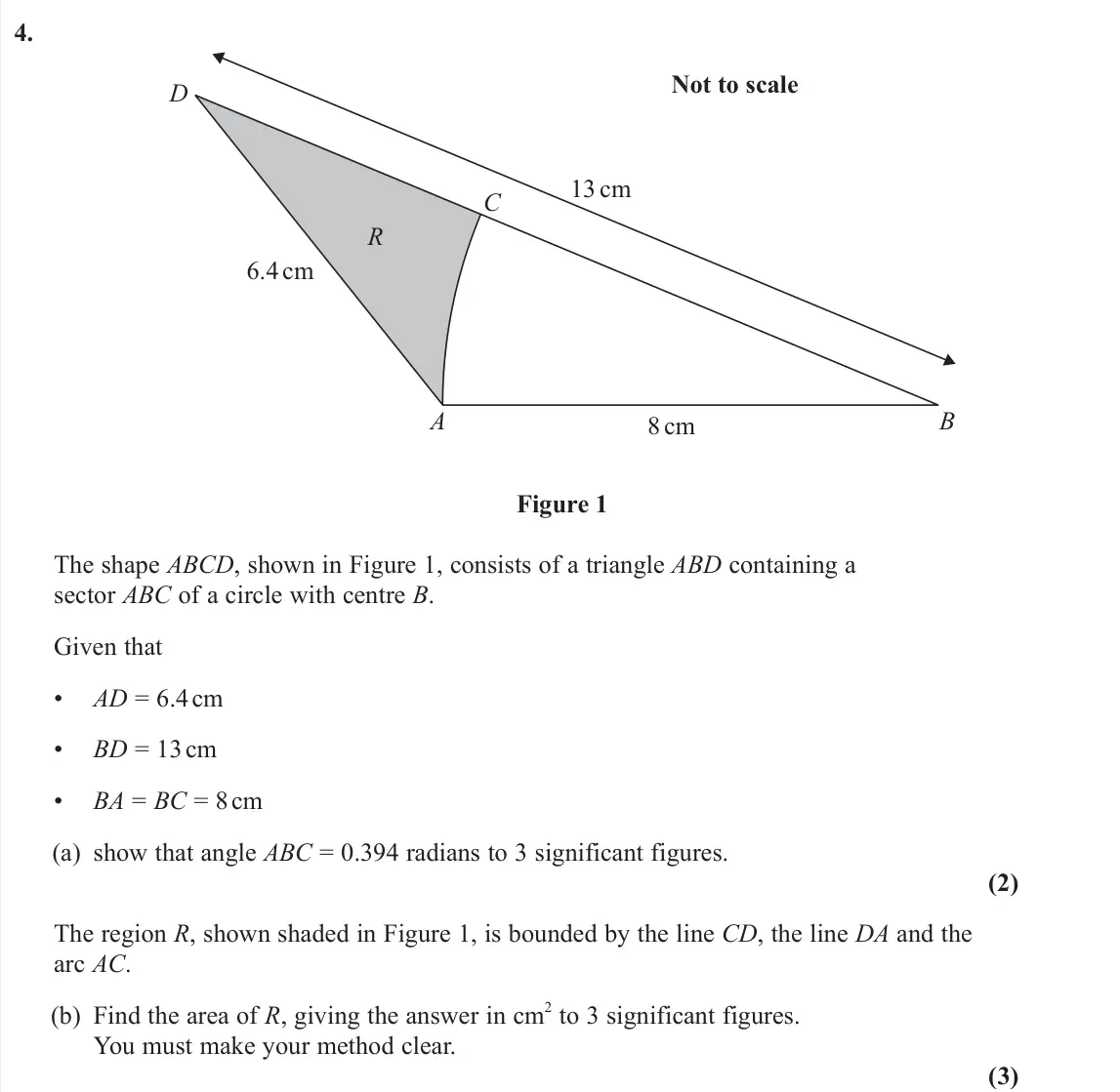 June 2025 Pure 2, question 4: A B C R D 13 cm 6.4 cm 8 cm Not to scale Figure 1 The shape ABCD, shown in Figure 1, consists of a triangle ABD containing a sector ABC of a circle with centre