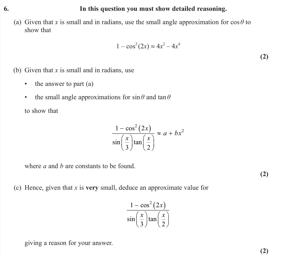 June 2025 Pure 2, question 6: In this question you must show detailed reasoning. (a) Given that x is small and in radians, use the small angle approximation for cos θ to show that 1 – cos 2