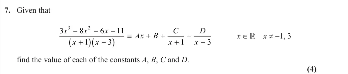 June 2025 Pure 2, question 7: Given that 3 8 6 11 1 3 1 3 3 2 x x x x x Ax B C x D x  x ∈  x ≠ –1, 3 find the value of each of the constants A, B, C and D. (4)