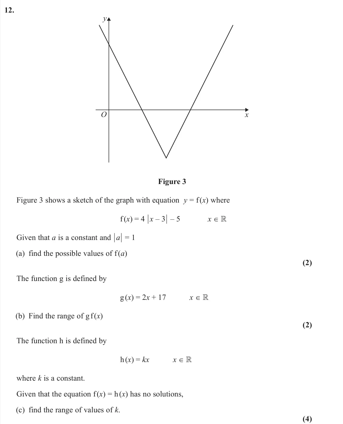 June 2025 Pure 2, question 12: y x O Figure 3 Figure 3 shows a sketch of the graph with equation y = f (x) where f (x) = 4 ½x – 3½ – 5 x ∈  Given that a is a constant and ½a½ = 1 (a) find th