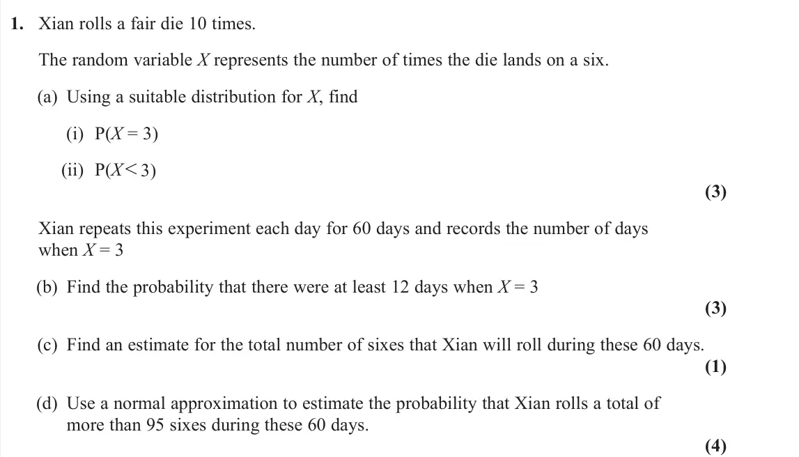 June 2024 Statistics, question 1: Xian rolls a fair die 10 times. The random variable X represents the number of times the die lands on a six. (a) Using a suitable distribution for X, find (i) P