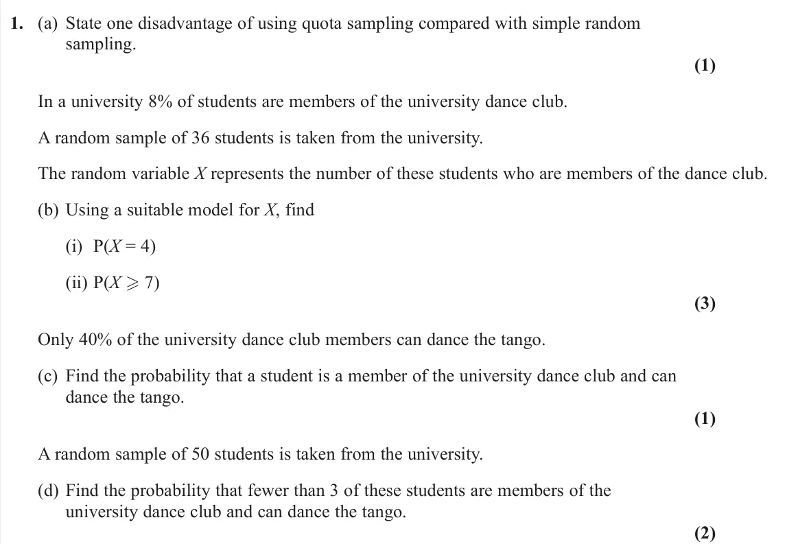 November 2021 Statistics, question 1: (a) State one disadvantage of using quota sampling compared with simple random sampling. (1) In a university 8% of students are members of the university dance