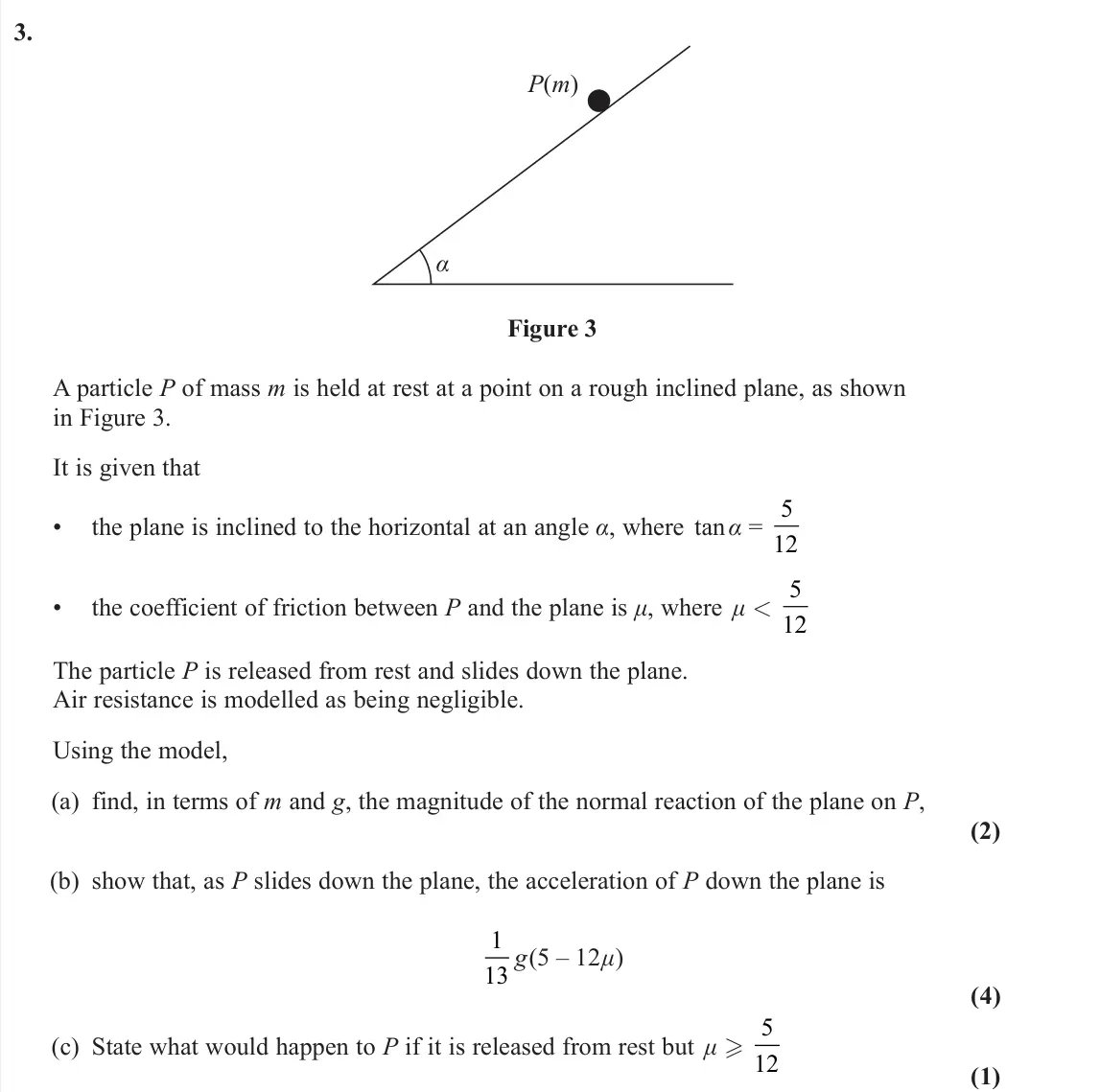 June 2024 Mechanics, question 3: α P(m) Figure 3 A particle P of mass m is held at rest at a point on a rough inclined plane, as shown in Figure 3. It is given that • the plane is inclined to t