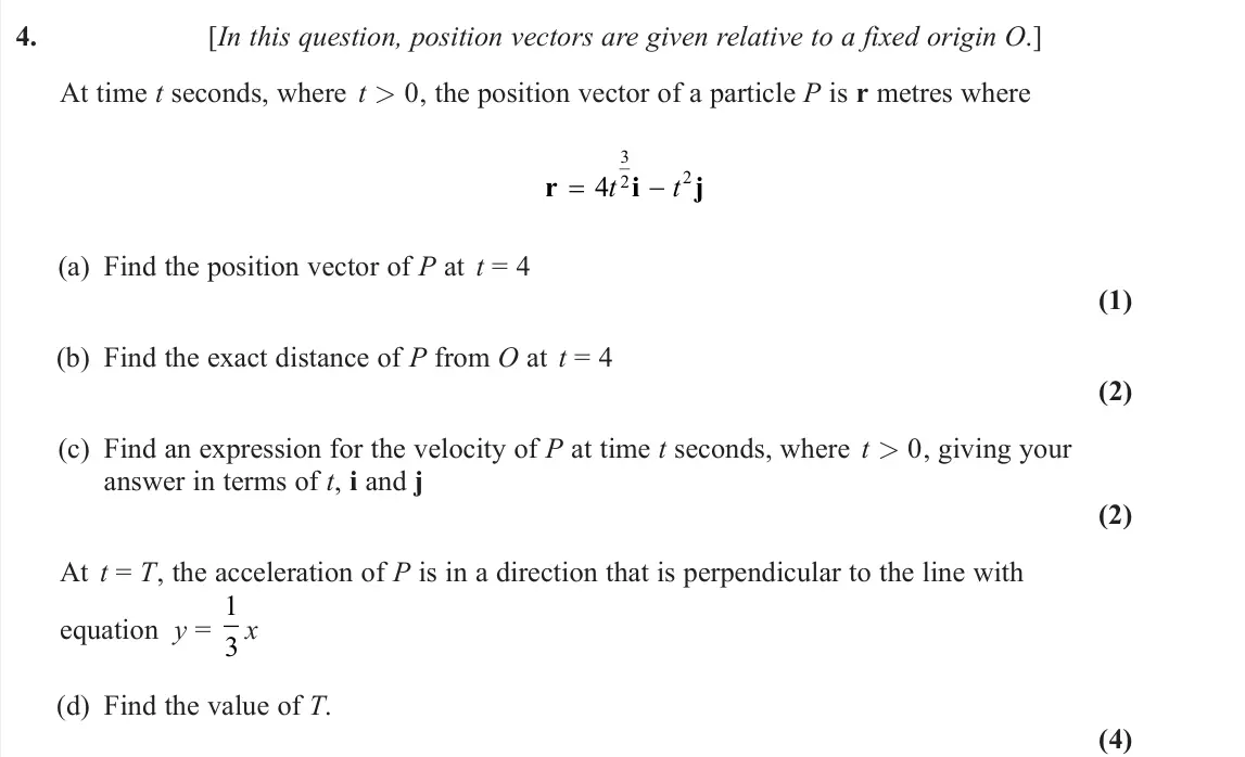June 2025 Mechanics, question 4: [In this question, position vectors are given relative to a fixed origin O.] At time t seconds, where t > 0, the position vector of a particle P is r metres whe