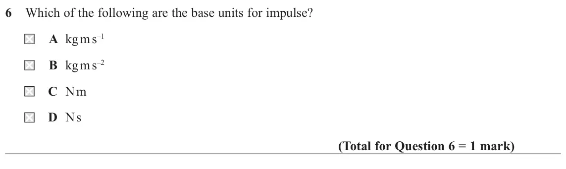June 2018 Paper 1, question 6: Which of the following are the base units for impulse? A kg m s–1 B kg m s–2 C N m D N s