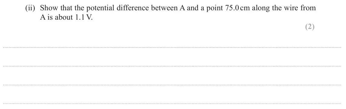 June 2018 Paper 1, question 11(b)(ii): Show that the potential difference between A and a point 75.0 cm along the wire from A is about 1.1 V. (2)