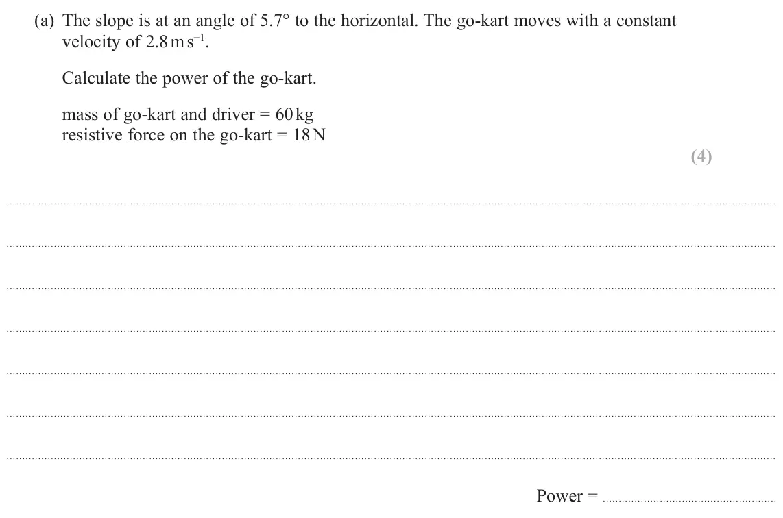 June 2022 Paper 1, question 11(a): The slope is at an angle of 5.7° to the horizontal. The go‑kart moves with a constant velocity of 2.8 m s−1. Calculate the power of the go‑kart. mass of go‑kart