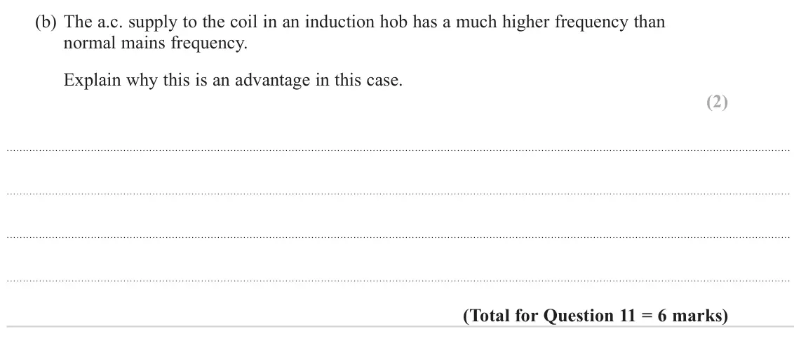 June 2023 Paper 1, question 11(b): The a.c. supply to the coil in an induction hob has a much higher frequency than normal mains frequency. Explain why this is an advantage in this case. (2)