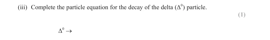 June 2023 Paper 1, question 15(a)(iii): Complete the particle equation for the decay of the delta (Δ0) particle. (1) Δ0 →