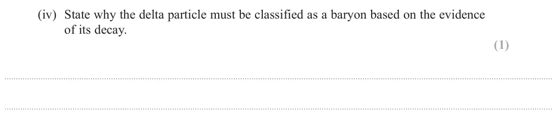 June 2023 Paper 1, question 15(a)(iv): State why the delta particle must be classified as a baryon based on the evidence of its decay. (1)
