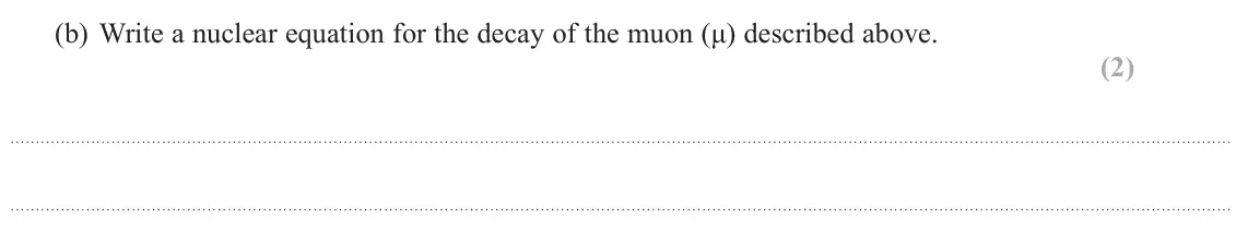 June 2024 Paper 1, question 14(b): Write a nuclear equation for the decay of the muon (μ) described above. (2)