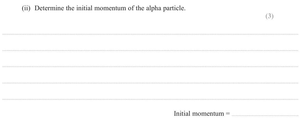 June 2024 Paper 1, question 17(b)(ii): Determine the initial momentum of the alpha particle. (3) Initial momentum =