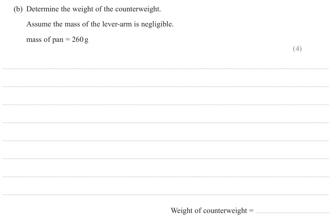 June 2025 Paper 1, question 12(b): Determine the weight of the counterweight. Assume the mass of the lever-arm is negligible. mass of pan = 260 g (4) Weight of counterweight =