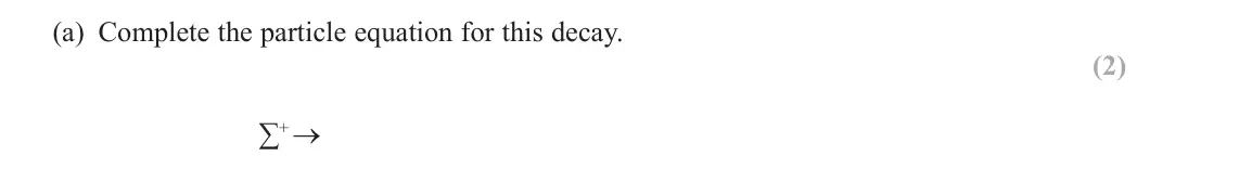 June 2025 Paper 1, question 15(a): Complete the particle equation for this decay. (2) ∑+ →