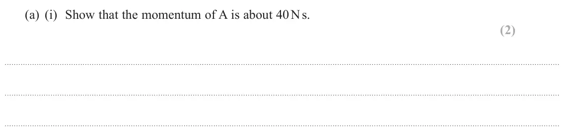 June 2025 Paper 1, question 16(a)(i): Show that the momentum of A is about 40 N s. (2)