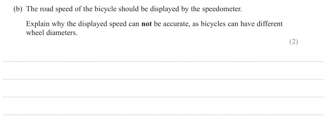 June 2025 Paper 1, question 17(b): The road speed of the bicycle should be displayed by the speedometer. Explain why the displayed speed can not be accurate, as bicycles can have different wheel