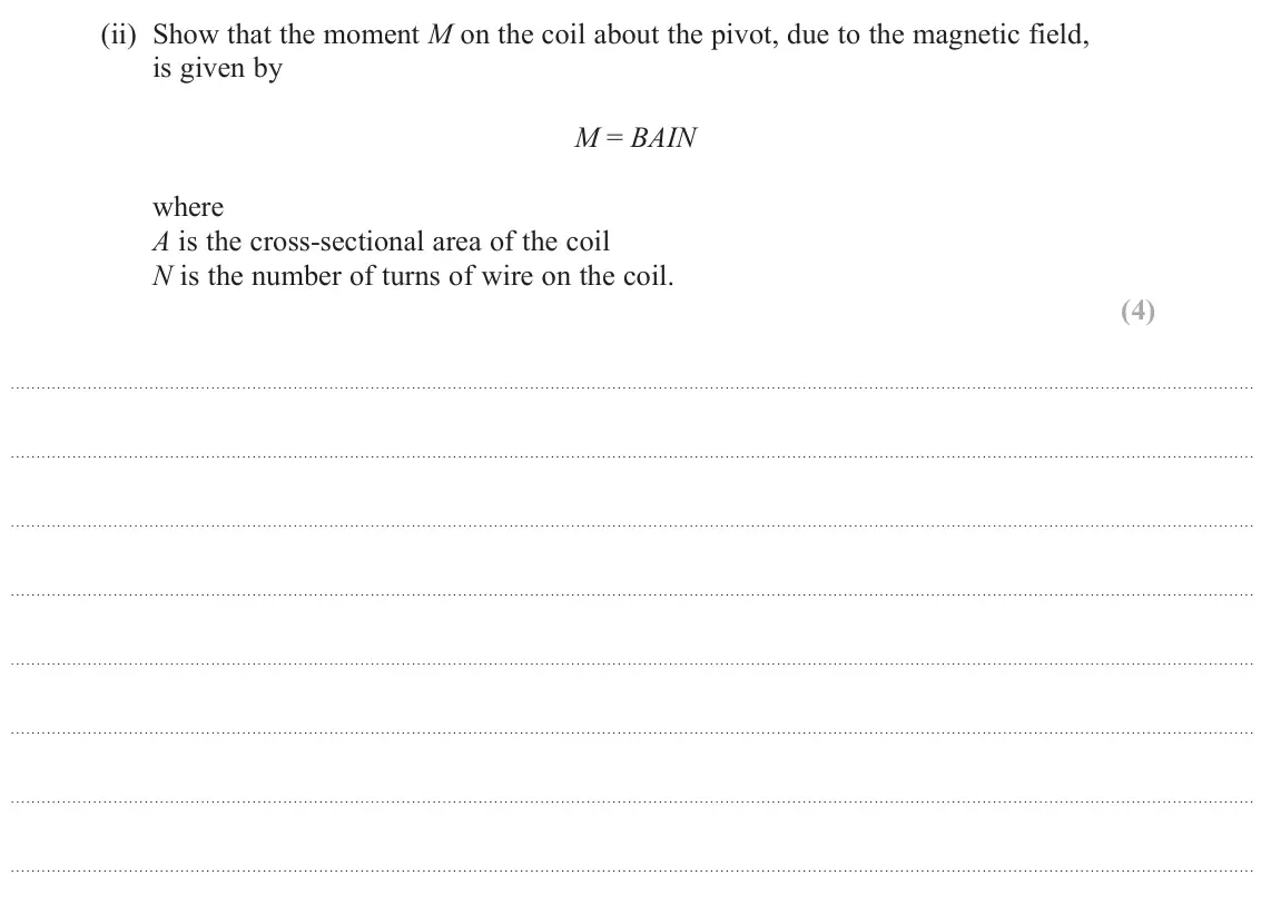 November 2021 Paper 1, question 17(a)(ii): Show that the moment M on the coil about the pivot, due to the magnetic field, is given by M = BAIN where A is the cross-sectional area of the coil N is the num