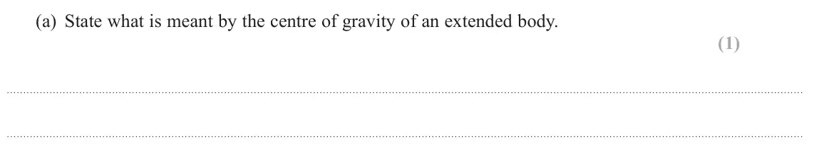 October 2020 Paper 1, question 11(a): State what is meant by the centre of gravity of an extended body. . (1)