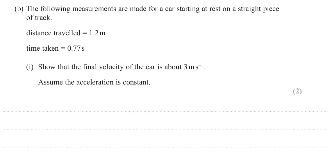 October 2020 Paper 1, question 13(b)(i): Show that the final velocity of the car is about 3 m s−1. Assume the acceleration is constant. (2)