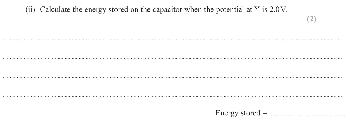 October 2020 Paper 1, question 15(b)(ii): Calculate the energy stored on the capacitor when the potential at Y is 2.0 V. (2) Energy stored =