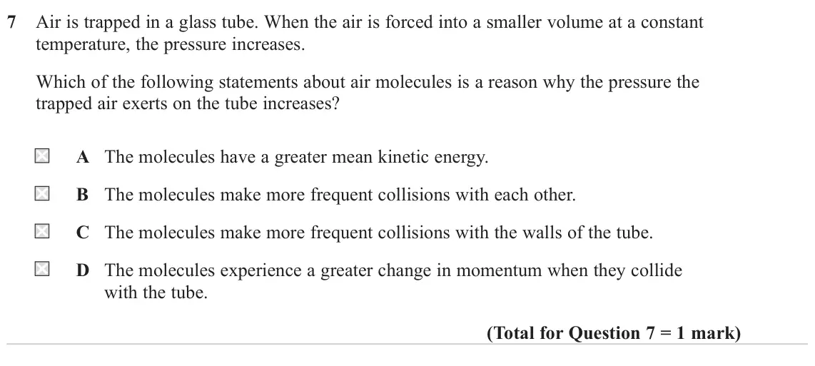 June 2022 Paper 2, question 7: Air is trapped in a glass tube. When the air is forced into a smaller volume at a constant temperature, the pressure increases. Which of the following statement