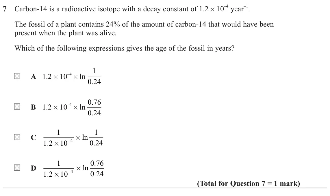 June 2023 Paper 2, question 7: Carbon‑14 is a radioactive isotope with a decay constant of 1.2 × 10 –4 year –1. The fossil of a plant contains 24% of the amount of carbon‑14 that would have b