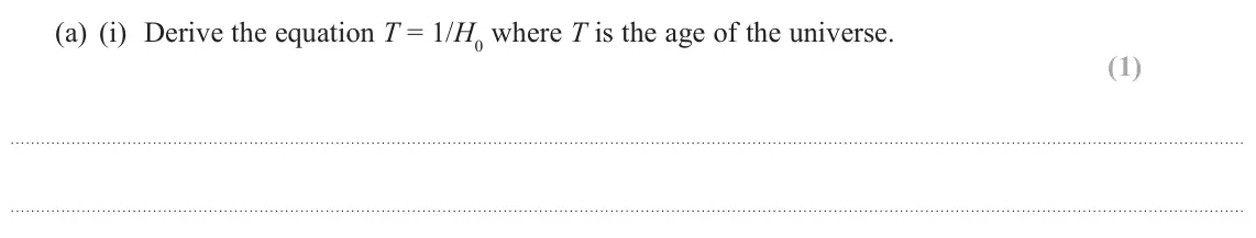 June 2023 Paper 2, question 15(a)(i): Derive the equation T = 1/H0 where T is the age of the universe. (1)