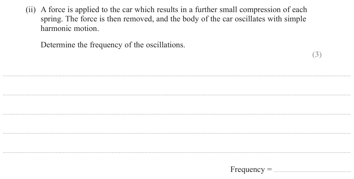 June 2023 Paper 2, question 16(b)(ii): A force is applied to the car which results in a further small compression of each spring. The force is then removed, and the body of the car oscillates with si