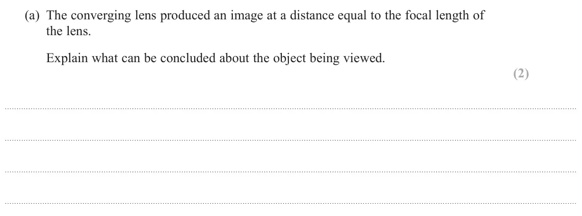 June 2023 Paper 2, question 18(a): The converging lens produced an image at a distance equal to the focal length of the lens. Explain what can be concluded about the object being viewed. (2)