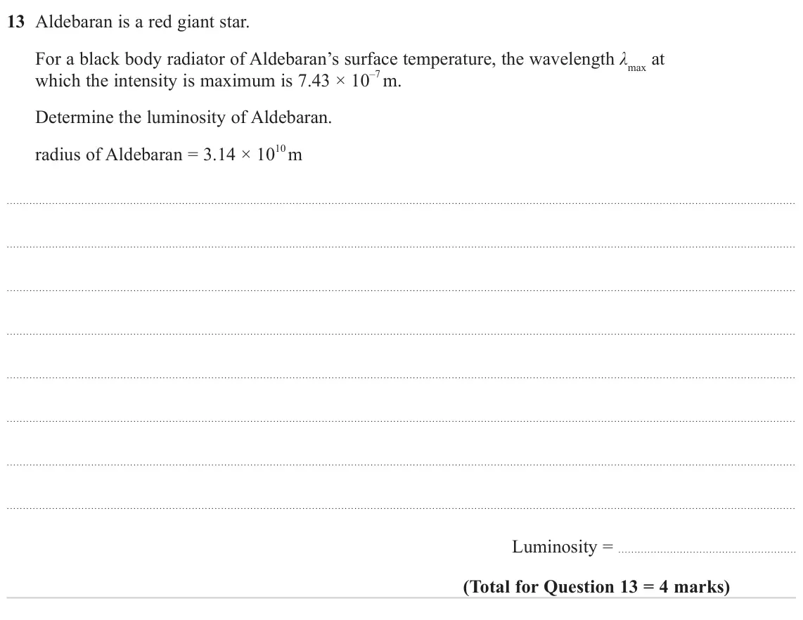 June 2024 Paper 2, question 13: Aldebaran is a red giant star. For a black body radiator of Aldebaran’s surface temperature, the wavelength λmax at which the intensity is maximum is 7.43 × 10