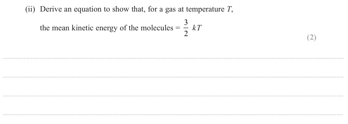 June 2024 Paper 2, question 17(b)(ii): Derive an equation to show that, for a gas at temperature T, the mean kinetic energy of the molecules = 3 2 kT (2)