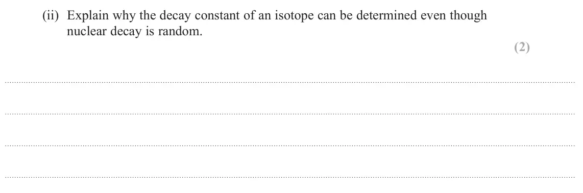 June 2024 Paper 2, question 19(a)(ii): Explain why the decay constant of an isotope can be determined even though nuclear decay is random. (2)