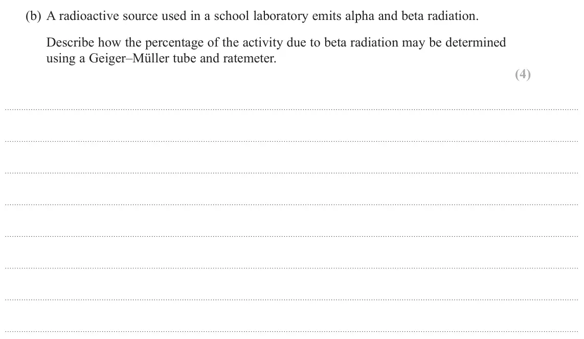 June 2024 Paper 2, question 19(b): A radioactive source used in a school laboratory emits alpha and beta radiation. Describe how the percentage of the activity due to beta radiation may be determ