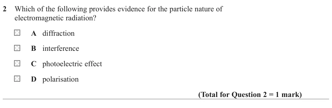 June 2025 Paper 2, question 2: Which of the following provides evidence for the particle nature of electromagnetic radiation? A diffraction B interference C photoelectric effect D polarisatio
