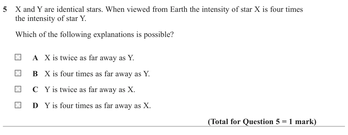 June 2025 Paper 2, question 5: X and Y are identical stars. When viewed from Earth the intensity of star X is four times the intensity of star Y. Which of the following explanations is possib