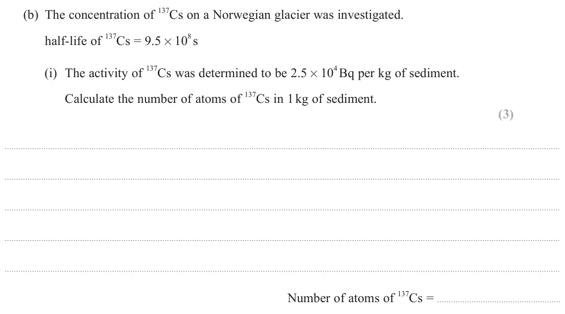 June 2025 Paper 2, question 18(b)(i): The activity of 137Cs in 1 kg of sediment. Calculate the number of atoms of (3) 137Cs = Number of atoms of