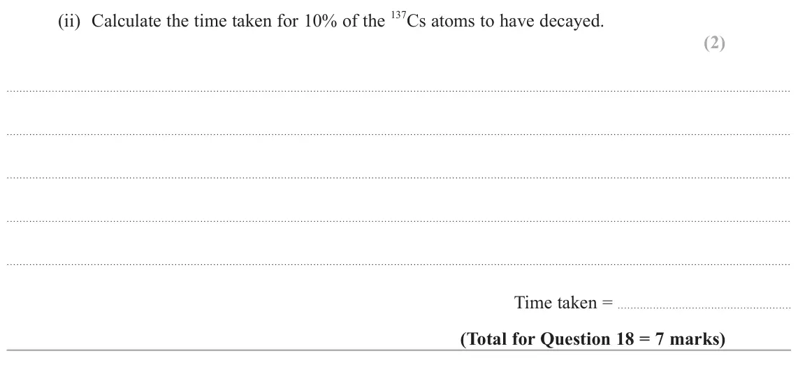 June 2025 Paper 2, question 18(b)(ii): Calculate the time taken for 10% of the 137Cs atoms to have decayed. (2) Time taken =