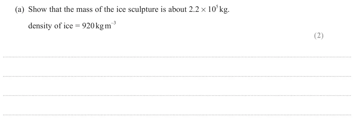 June 2025 Paper 2, question 19(a): Show that the mass of the ice sculpture is about 2.2 × 10 5 kg. –3 density of ice = 920 kg m (2)