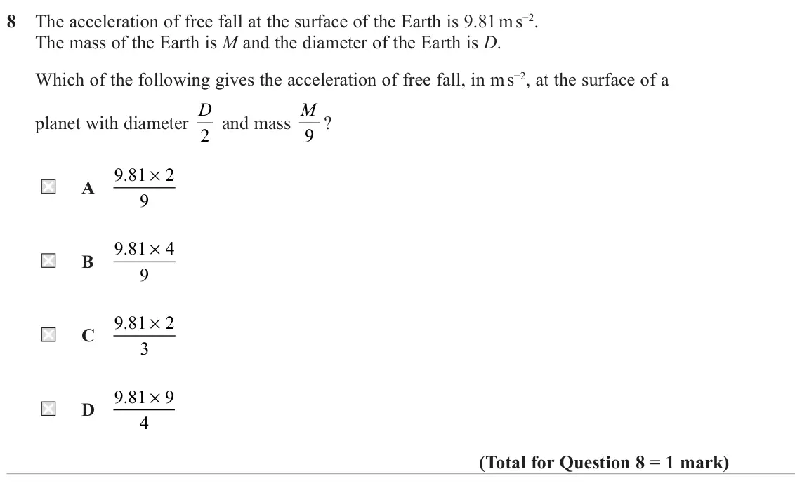 November 2021 Paper 2, question 8: The acceleration of free fall at the surface of the Earth is 9.81 m s−2. The mass of the Earth is M and the diameter of the Earth is D. Which of the following g