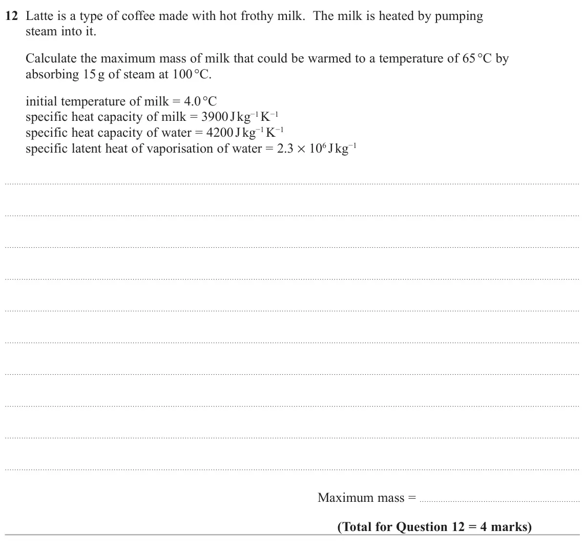 November 2021 Paper 2, question 12: Latte is a type of coffee made with hot frothy milk. The milk is heated by pumping steam into it. Calculate the maximum mass of milk that could be warmed to a t