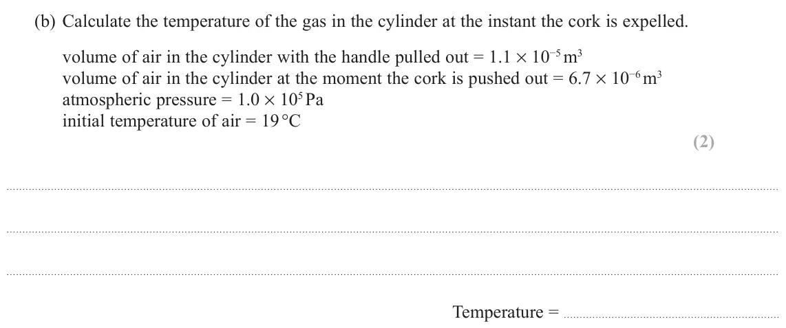 November 2021 Paper 2, question 18(b): Calculate the temperature of the gas in the cylinder at the instant the cork is expelled. volume of air in the cylinder with the handle pulled out = 1.1 × 10−5